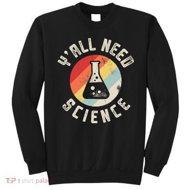 Yall Need Science Chemistry Biology Physics Teacher Student Sweatshirt