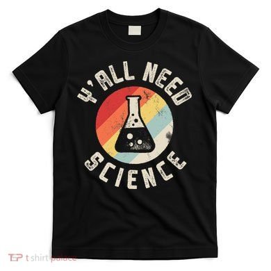 Yall Need Science Chemistry Biology Physics Teacher Student T-Shirt
