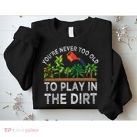 YouRe Never Too Old To Play In The Dirt Sweatshirt thumb 2
