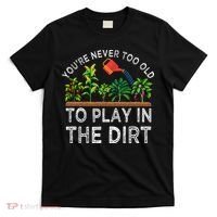 YouRe Never Too Old To Play In The Dirt T-Shirt thumb 0