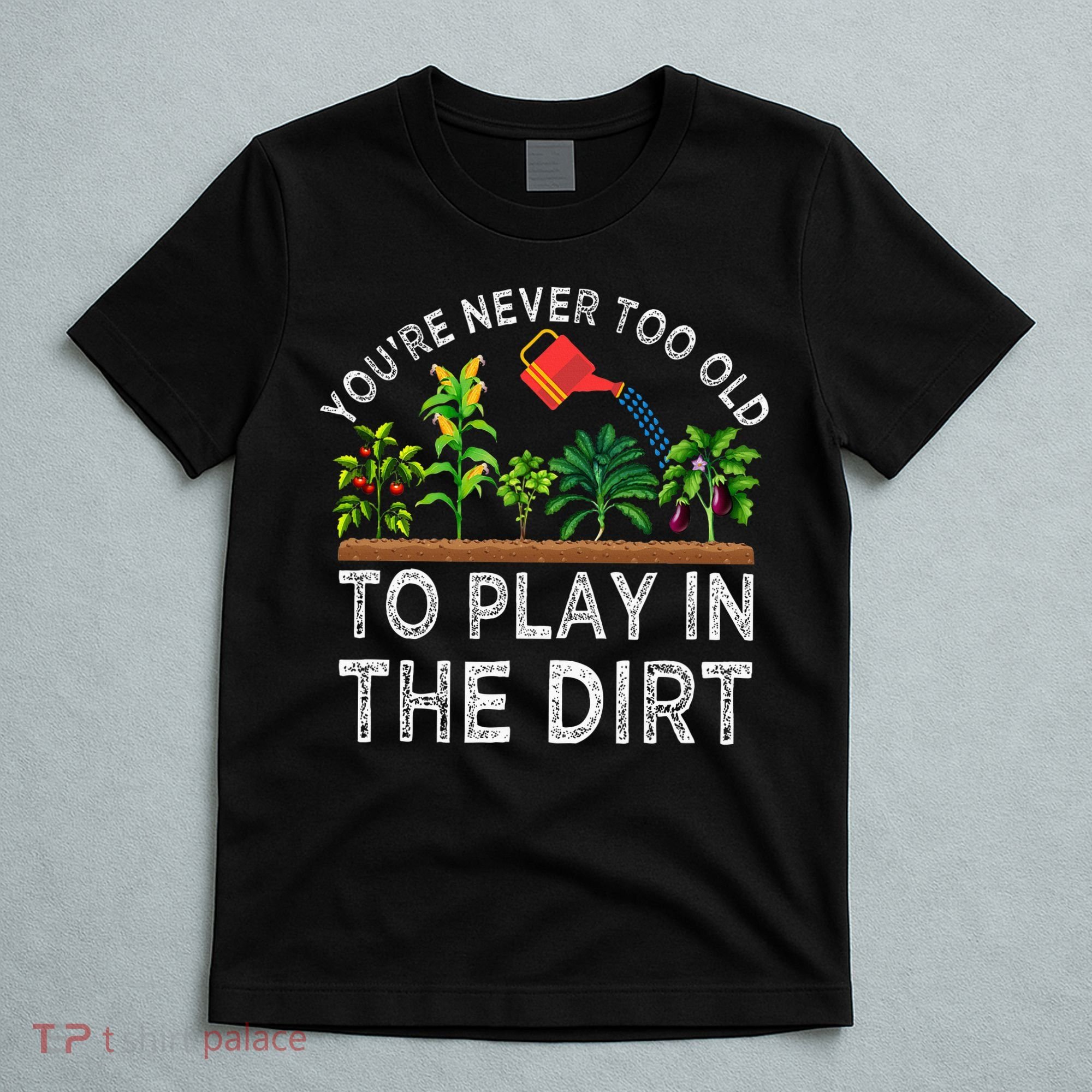 YouRe Never Too Old To Play In The Dirt T-Shirt