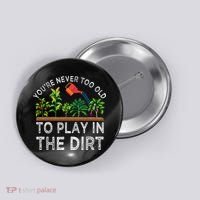 YouRe Never Too Old To Play In The Dirt Button thumb 0