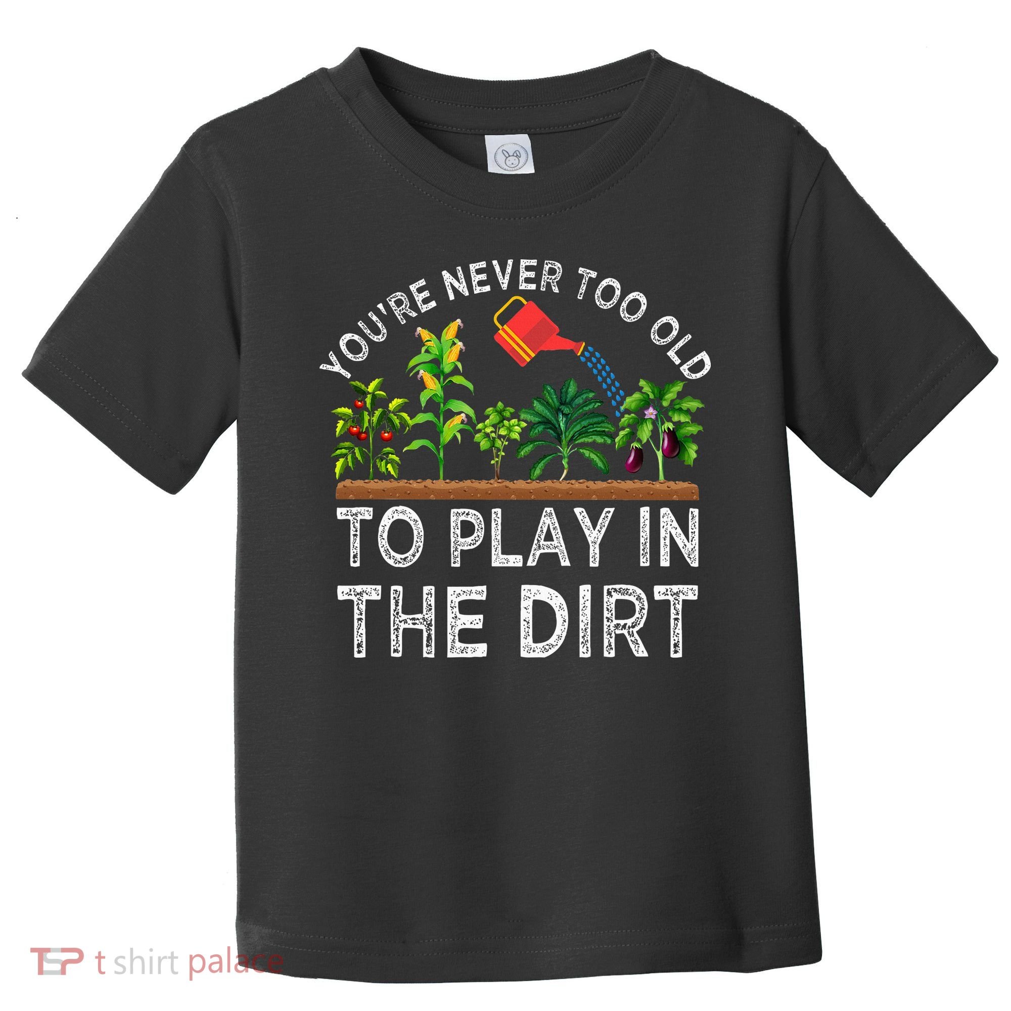 YouRe Never Too Old To Play In The Dirt Toddler T-Shirt