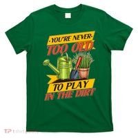 You're Never Too Old To Play In The Dirt Gardening Fan T-Shirt thumb 0