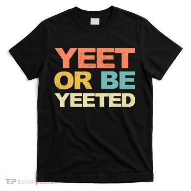 Yeet Or Be Yeeted Yeet Dank Meme Gift T-Shirt