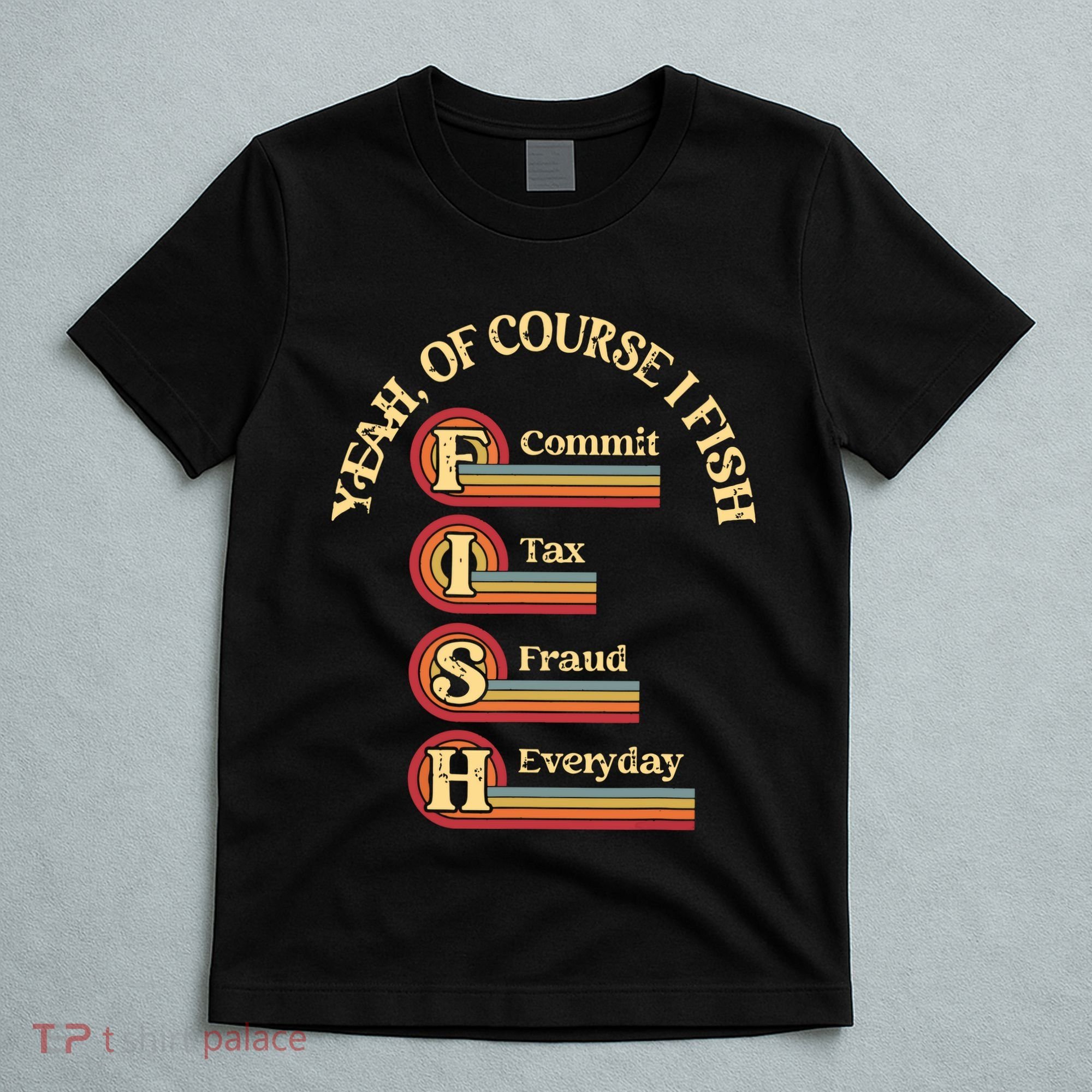 Yeah Of Course I Fish Commit Tax Fraud Everyday Fishing T-Shirt