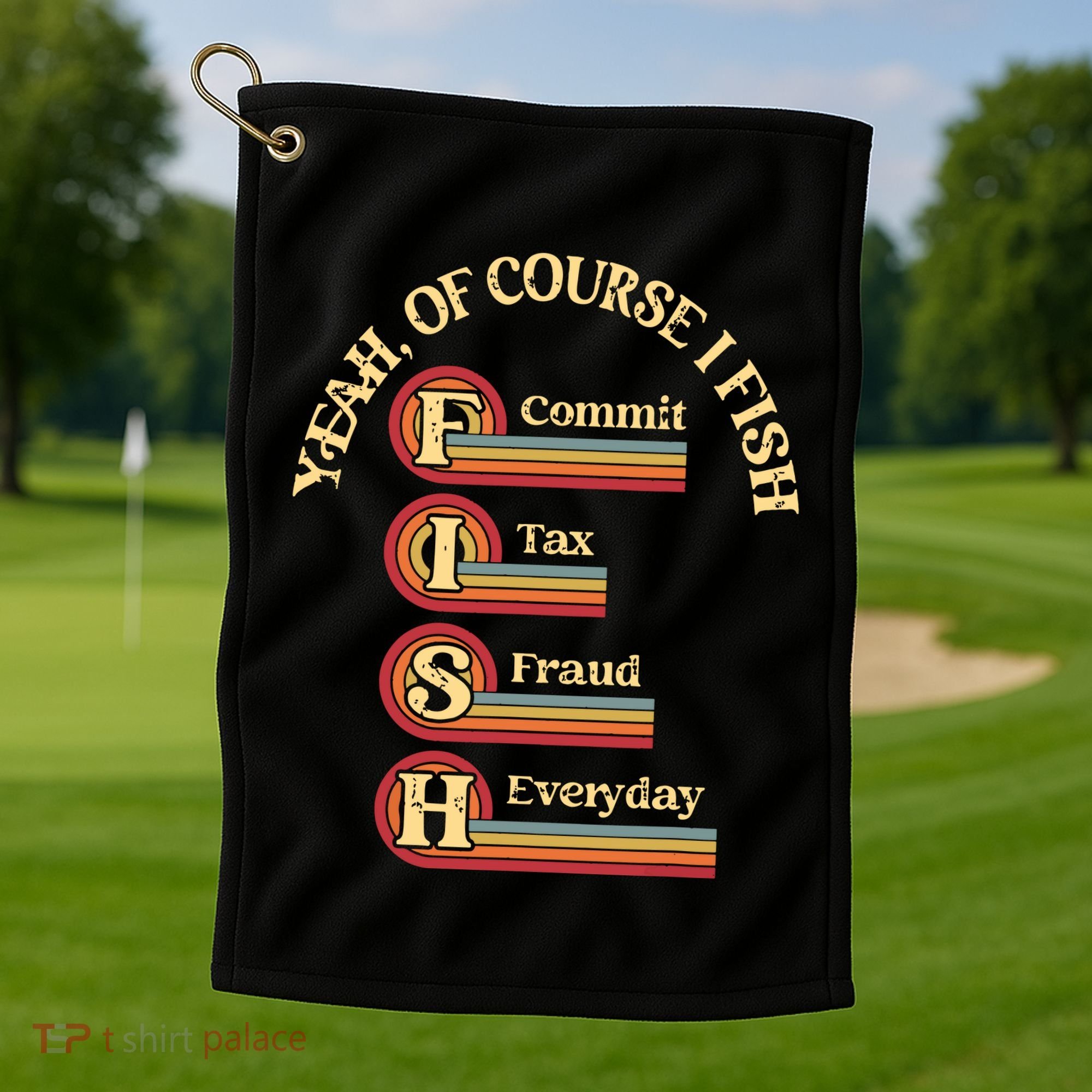 Yeah Of Course I Fish Commit Tax Fraud Everyday Fishing Golf Towel