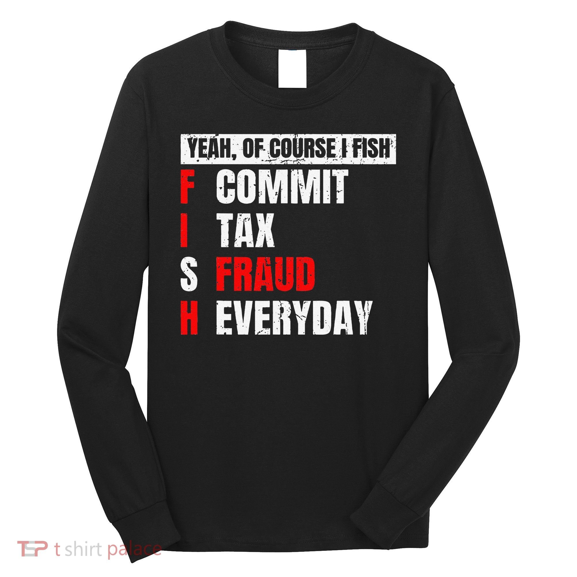 Yeah Of Course I Fish Commit Tax Fraud Funny Fishing Long Sleeve Shirt