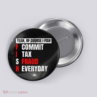 Yeah Of Course I Fish Commit Tax Fraud Funny Fishing Button