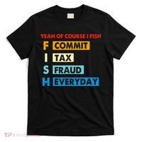 Yeah Of Course I Fish Commit Tax Fraud Everyday Fishing T-Shirt thumb 0