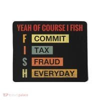 Yeah Of Course I Fish Commit Tax Fraud Everyday Fishing Mousepad thumb 0
