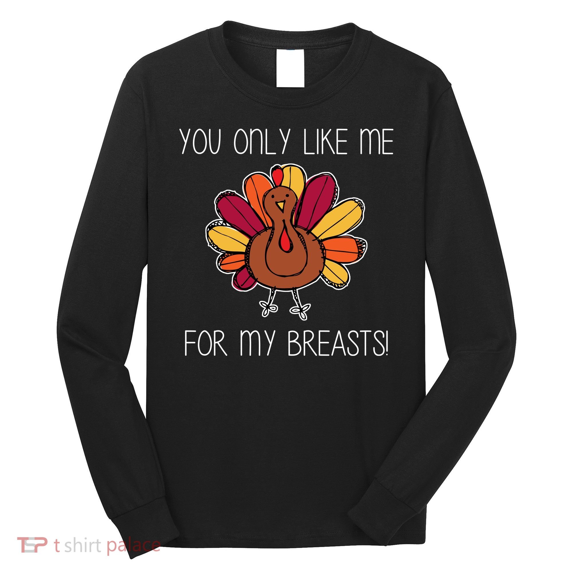 You Only Like Me For The Breasts Funny Turkey Long Sleeve Shirt