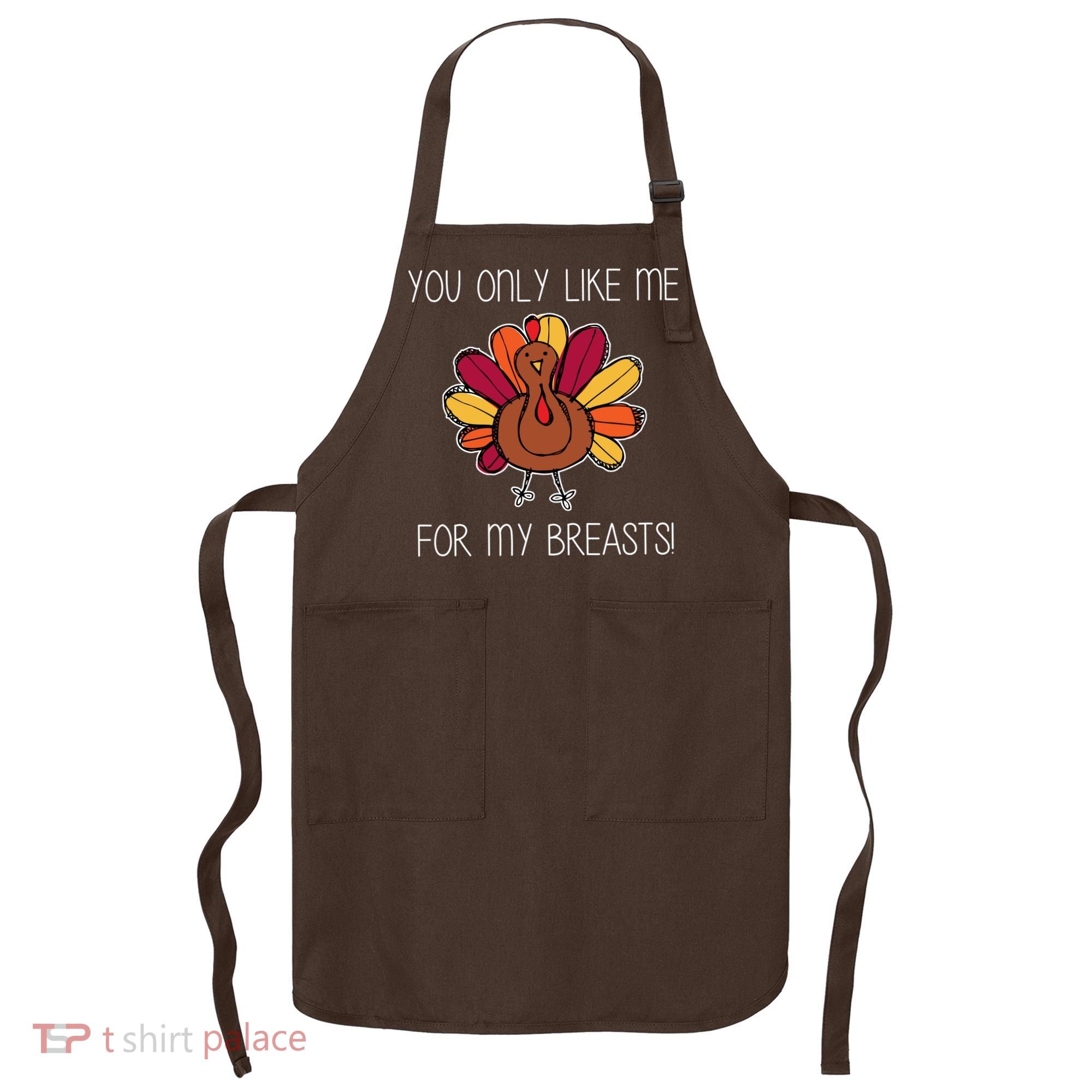 You Only Like Me For The Breasts Funny Turkey Apron