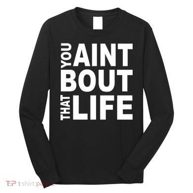 You Aint Bout That Life Long Sleeve Shirt