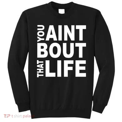 You Aint Bout That Life Sweatshirt