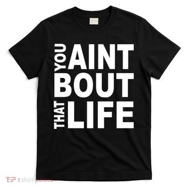 You Aint Bout That Life T-Shirt