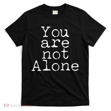 You Are Not Alone T-Shirt