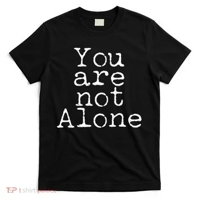 You Are Not Alone T-Shirt