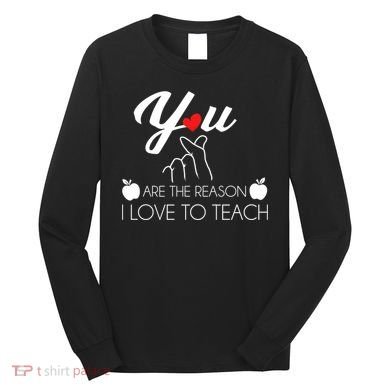 You Are The Reason I Love To Teach Long Sleeve Shirt