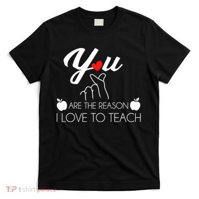 You Are The Reason I Love To Teach T-Shirt