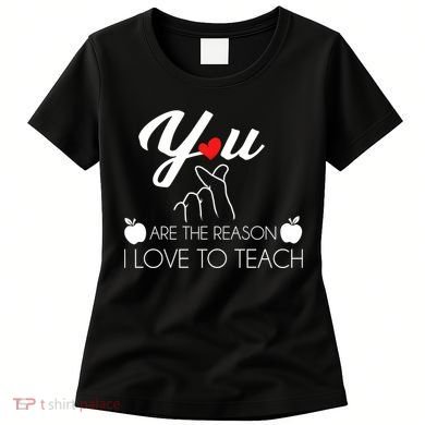 You Are The Reason I Love To Teach Women's T-Shirt