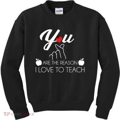 You Are The Reason I Love To Teach Kids Sweatshirt