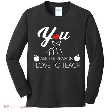 You Are The Reason I Love To Teach Kids Long Sleeve Shirt