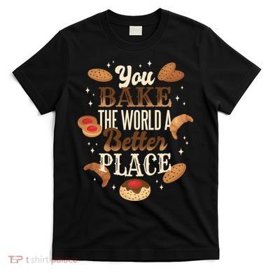 You Bake The World A Better Place T-Shirt
