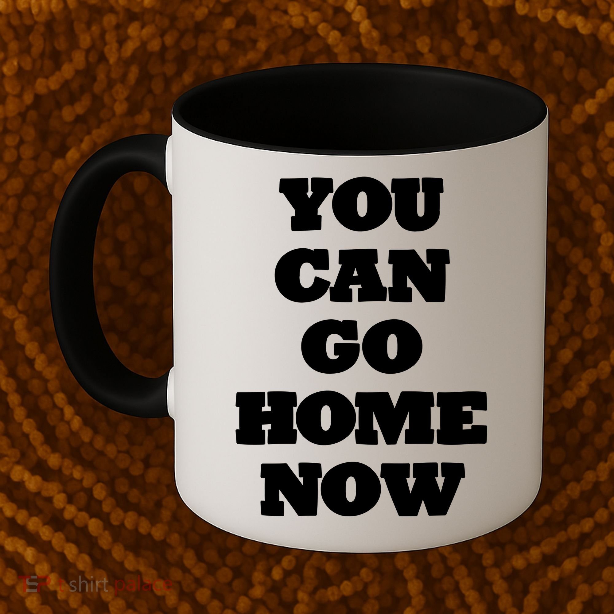 You Can Go Home Now Coffee Mug