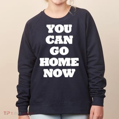 You Can Go Home Now Women's Sweatshirt