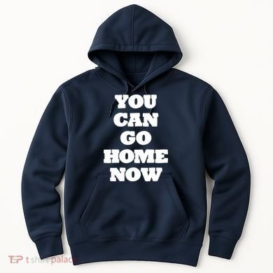 You Can Go Home Now Hoodie