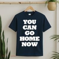 You Can Go Home Now T-Shirt thumb 2
