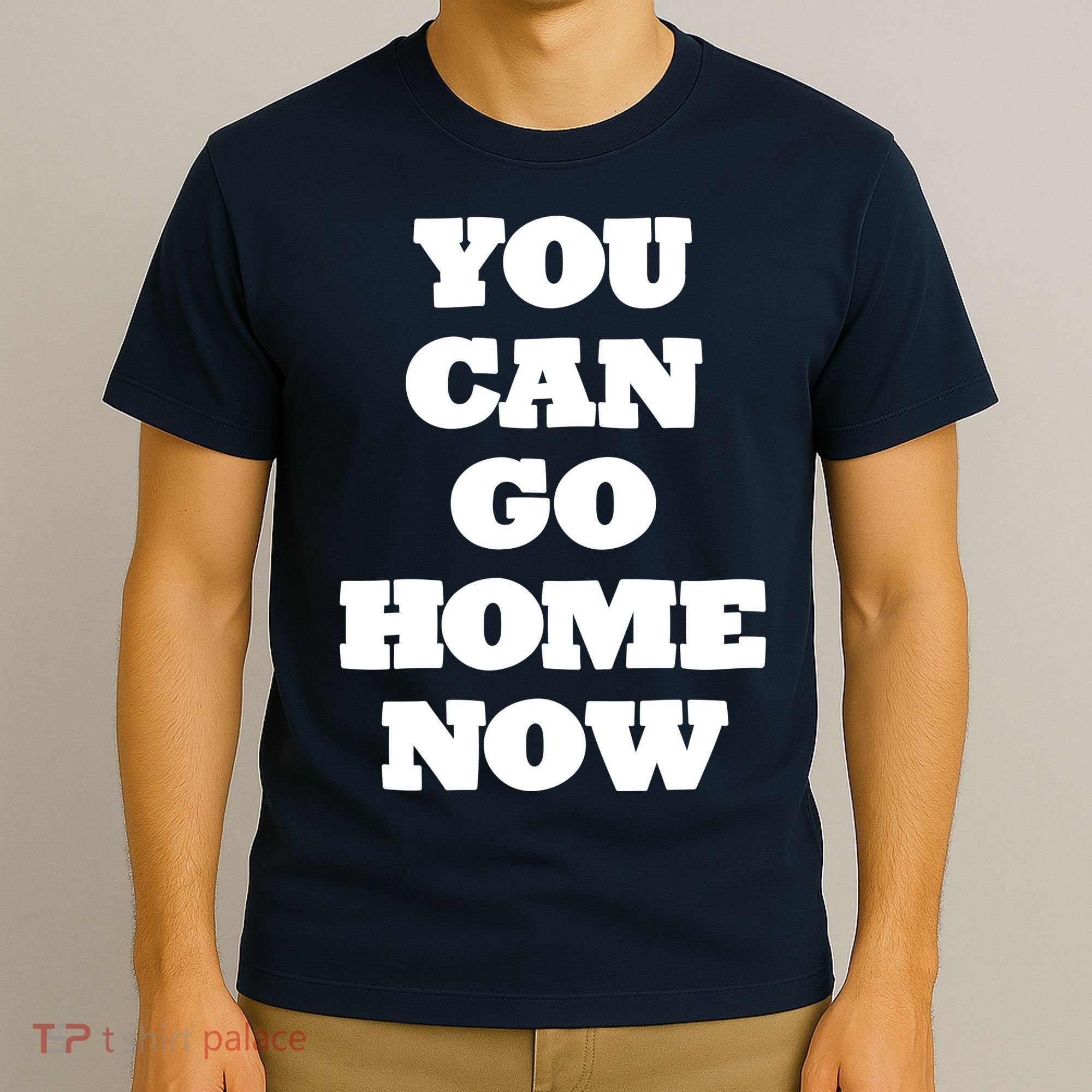 You Can Go Home Now T-Shirt