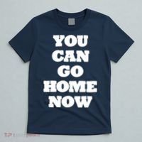 You Can Go Home Now T-Shirt thumb 5