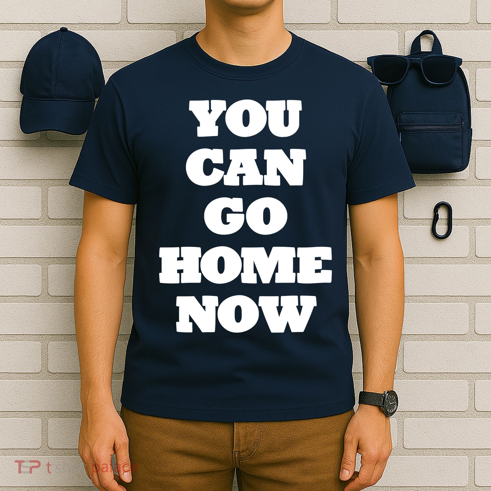 You Can Go Home Now T-Shirt
