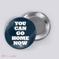 You Can Go Home Now Button thumb 0