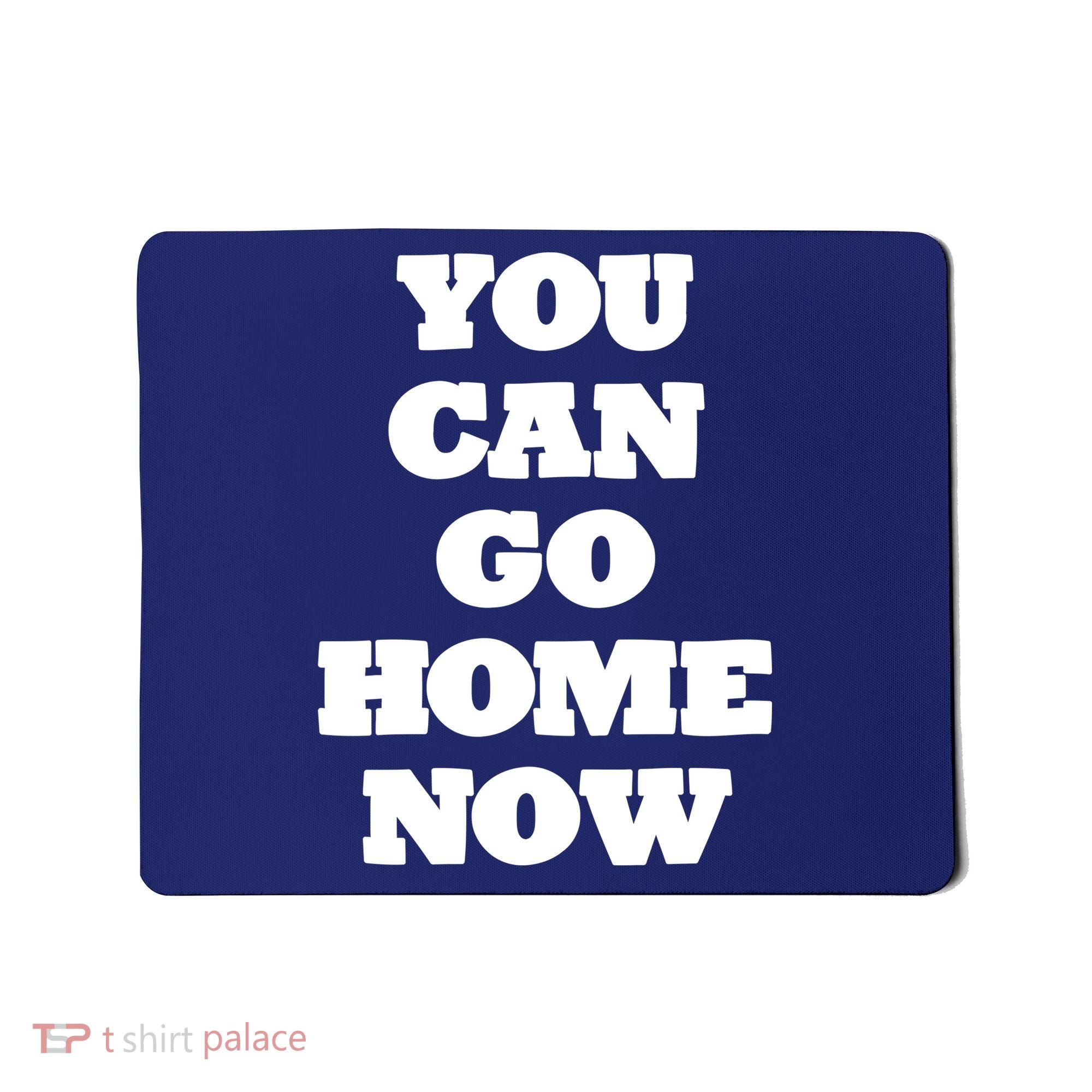 You Can Go Home Now Mousepad