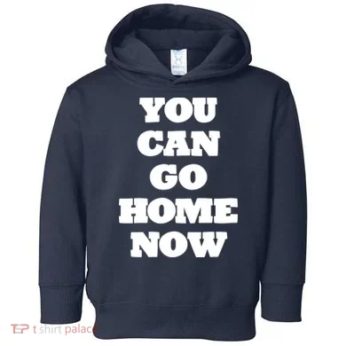 You Can Go Home Now Toddler Hoodie