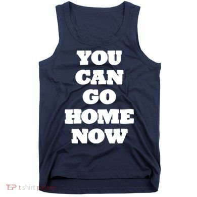 You Can Go Home Now Tank Top