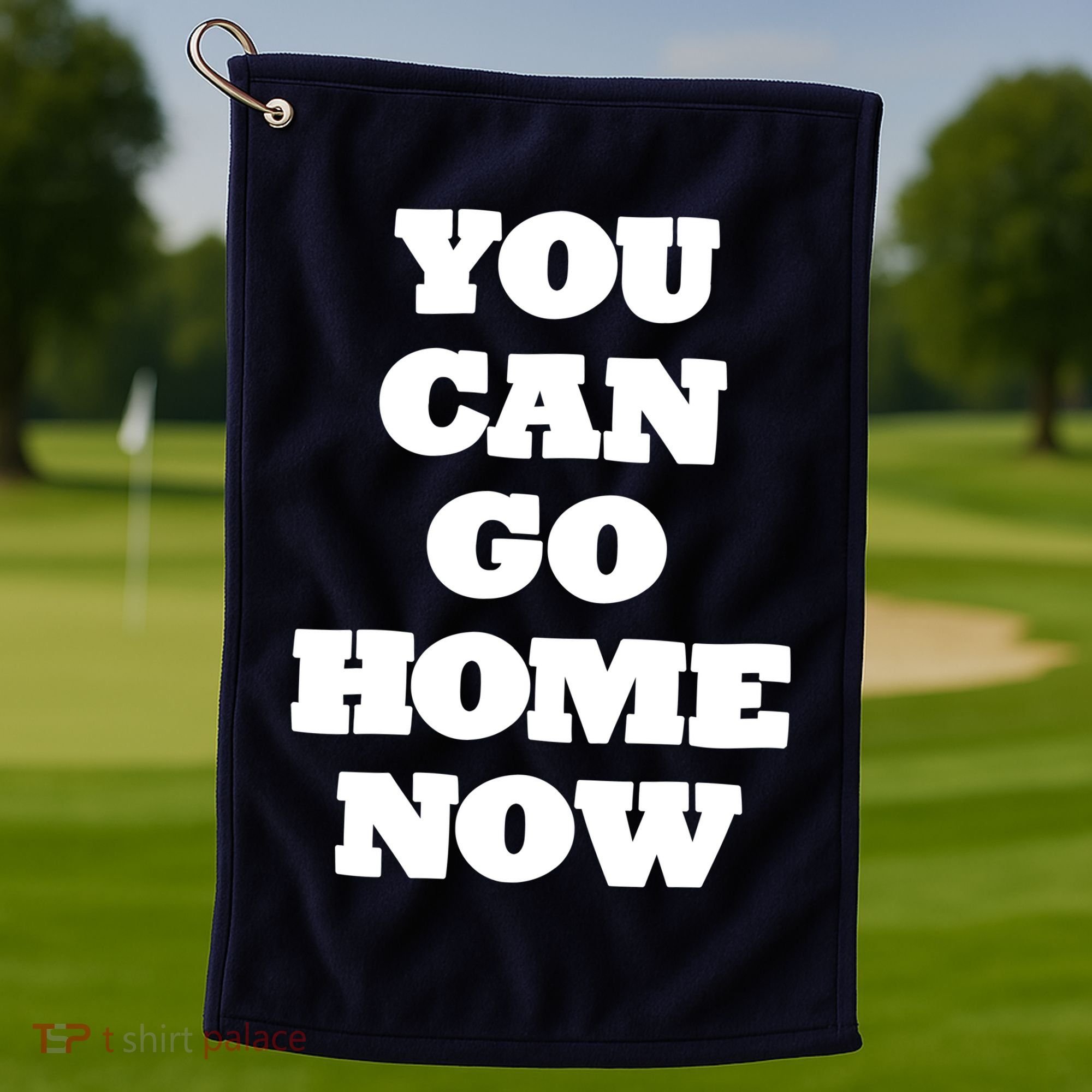 You Can Go Home Now Golf Towel