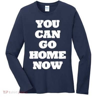 You Can Go Home Now Women's Long Sleeve Shirt