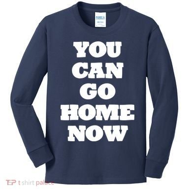 You Can Go Home Now Kids Long Sleeve Shirt