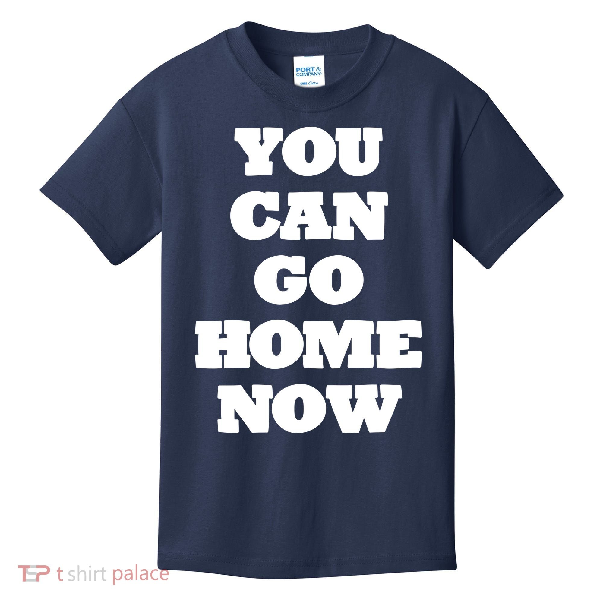 You Can Go Home Now Kids T-Shirt