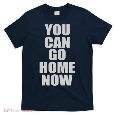 You Can Go Home Now Work Out Training Sweat T-Shirt