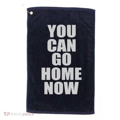 You Can Go Home Now Work Out Training Sweat Golf Towel