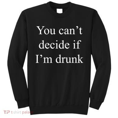 You Can't Decide If I'm Drunk Sweatshirt