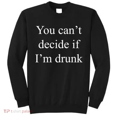 You Can't Decide If I'm Drunk Sweatshirt