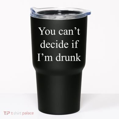 You Can't Decide If I'm Drunk Tumbler