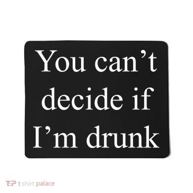 You Can't Decide If I'm Drunk Mousepad