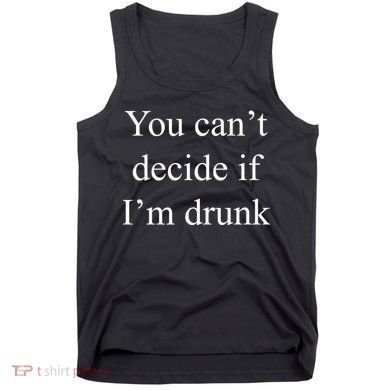 You Can't Decide If I'm Drunk Tank Top